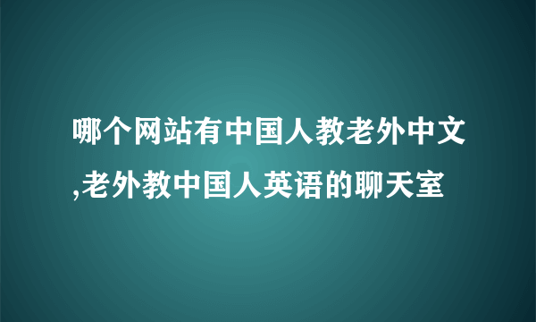 哪个网站有中国人教老外中文,老外教中国人英语的聊天室