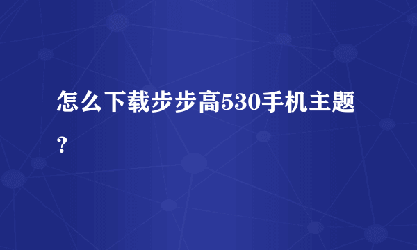 怎么下载步步高530手机主题？