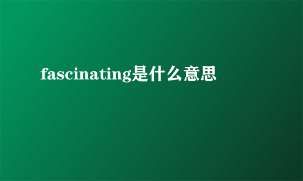 fascinating是什么意思