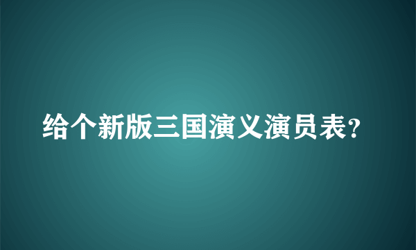 给个新版三国演义演员表？