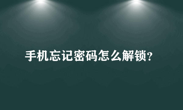 手机忘记密码怎么解锁？