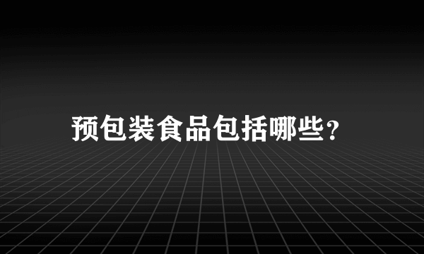 预包装食品包括哪些？