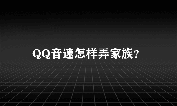 QQ音速怎样弄家族？