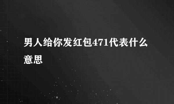 男人给你发红包471代表什么意思