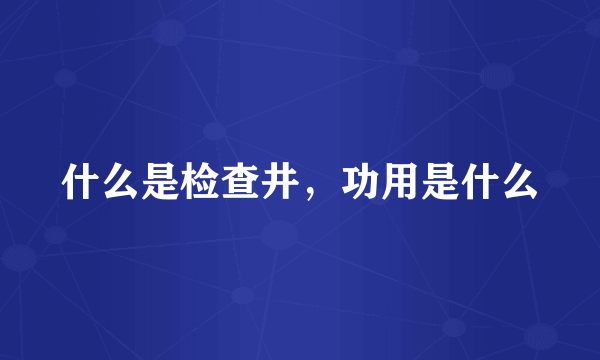 什么是检查井，功用是什么