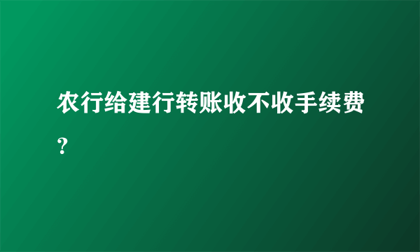 农行给建行转账收不收手续费？