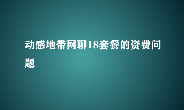 动感地带网聊18套餐的资费问题