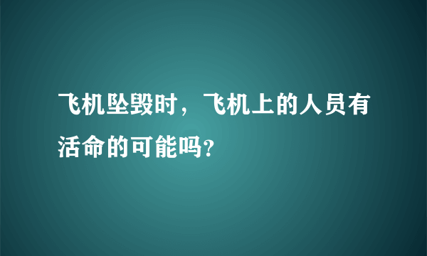 飞机坠毁时，飞机上的人员有活命的可能吗？