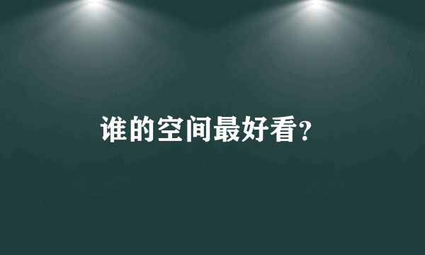 谁的空间最好看？