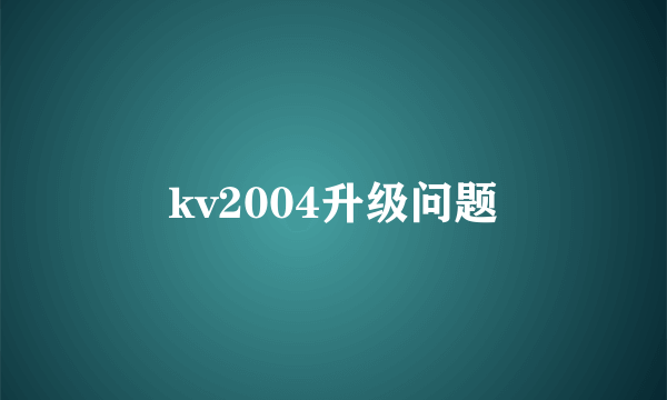 kv2004升级问题