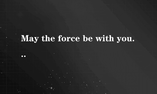 May the force be with you什么意思?