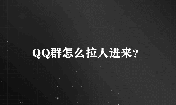 QQ群怎么拉人进来？