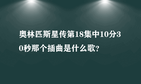 奥林匹斯星传第18集中10分30秒那个插曲是什么歌？