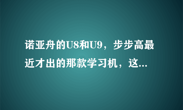 诺亚舟的U8和U9，步步高最近才出的那款学习机，这几个哪个好一些