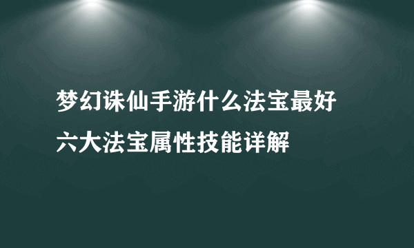 梦幻诛仙手游什么法宝最好 六大法宝属性技能详解