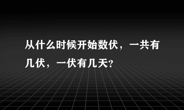 从什么时候开始数伏，一共有几伏，一伏有几天？