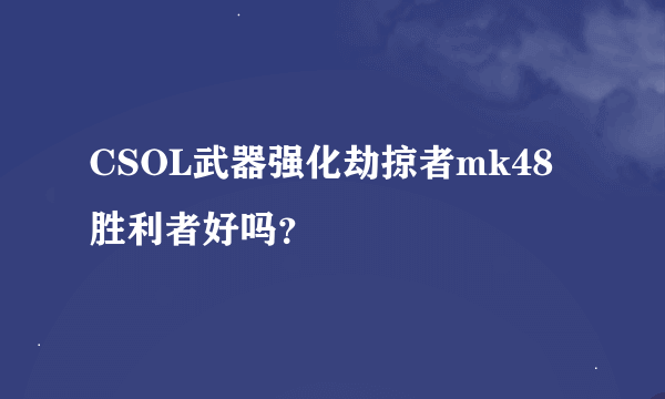 CSOL武器强化劫掠者mk48胜利者好吗？