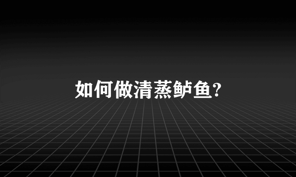 如何做清蒸鲈鱼?