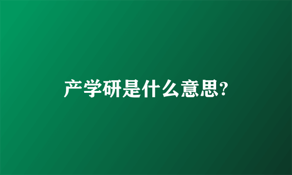 产学研是什么意思?