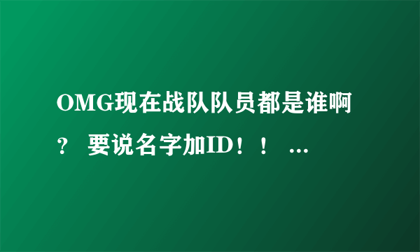 OMG现在战队队员都是谁啊？ 要说名字加ID！！ 没上场的就别说了比如柚子