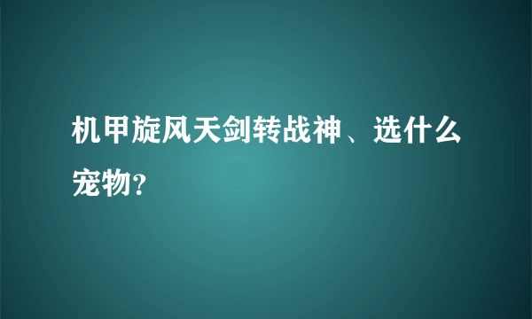 机甲旋风天剑转战神、选什么宠物？