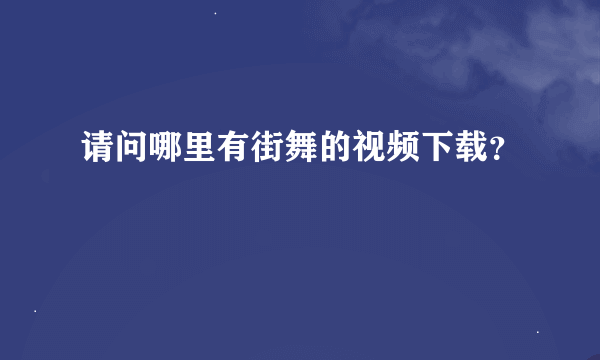 请问哪里有街舞的视频下载？