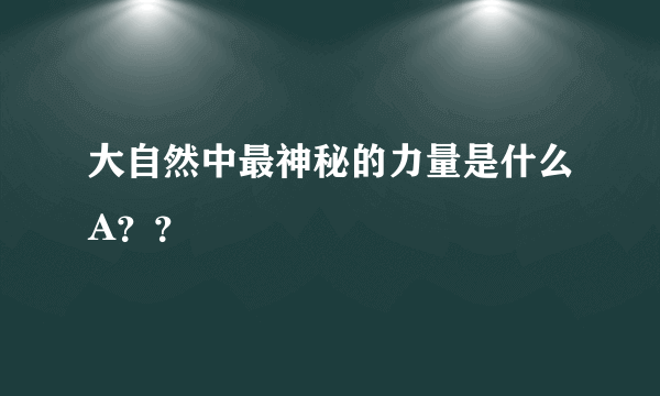 大自然中最神秘的力量是什么A？？