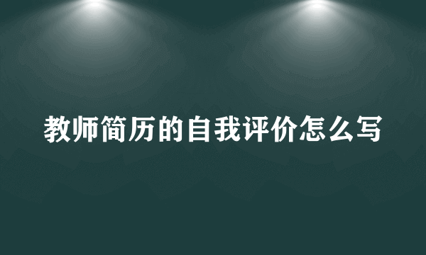 教师简历的自我评价怎么写