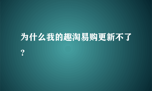 为什么我的趣淘易购更新不了？