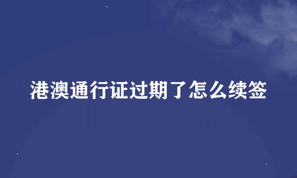 港澳通行证过期了怎么续签