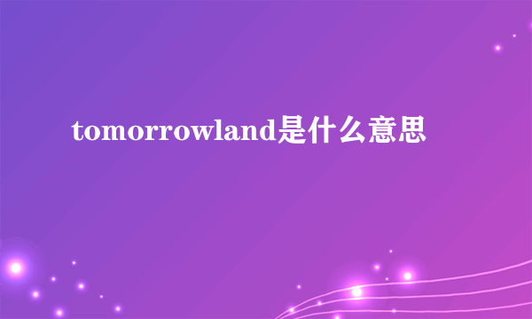 tomorrowland是什么意思