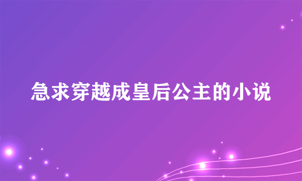 急求穿越成皇后公主的小说