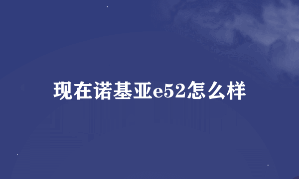 现在诺基亚e52怎么样