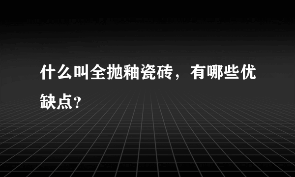 什么叫全抛釉瓷砖，有哪些优缺点？