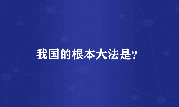 我国的根本大法是？