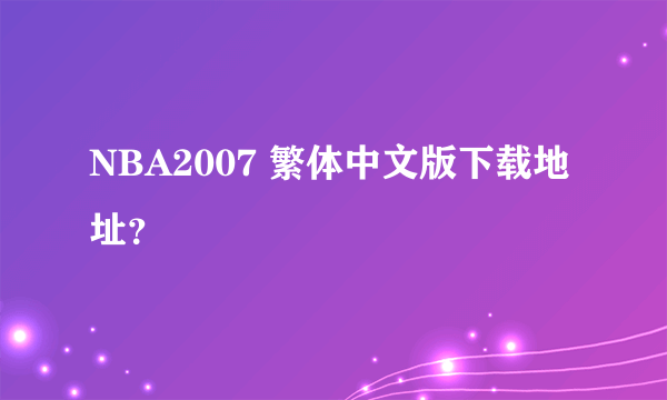 NBA2007 繁体中文版下载地址？