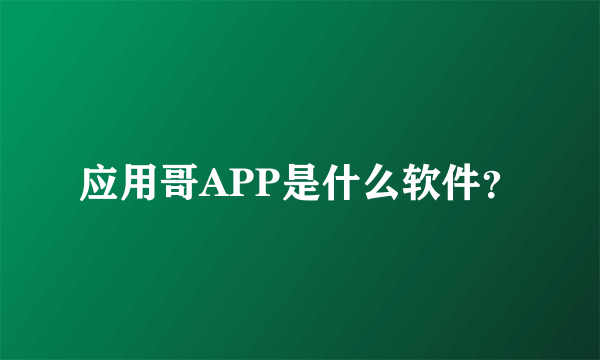 应用哥APP是什么软件？