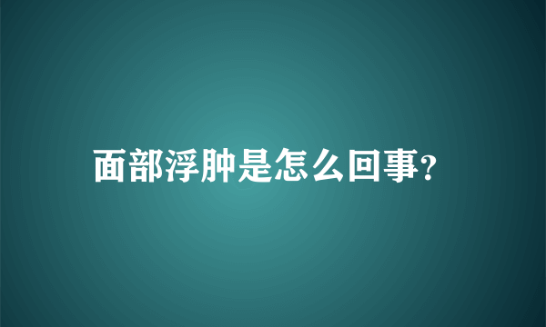 面部浮肿是怎么回事？