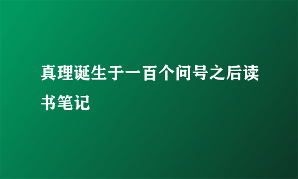 真理诞生于一百个问号之后读书笔记