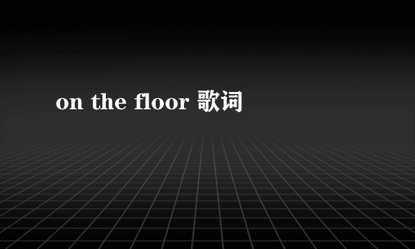 on the floor 歌词