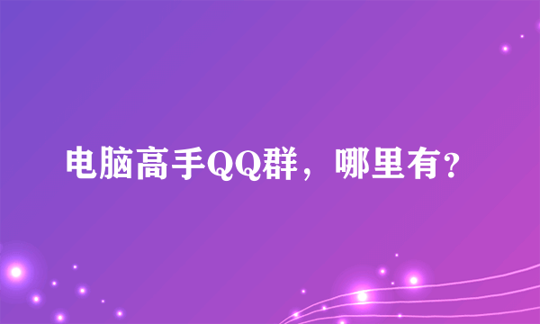 电脑高手QQ群，哪里有？