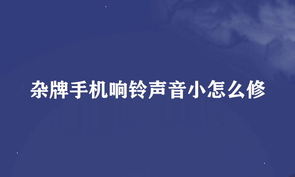 杂牌手机响铃声音小怎么修