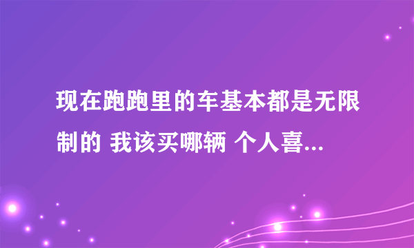 现在跑跑里的车基本都是无限制的 我该买哪辆 个人喜欢马拉松z7和棉花糖z7 哪个好些？