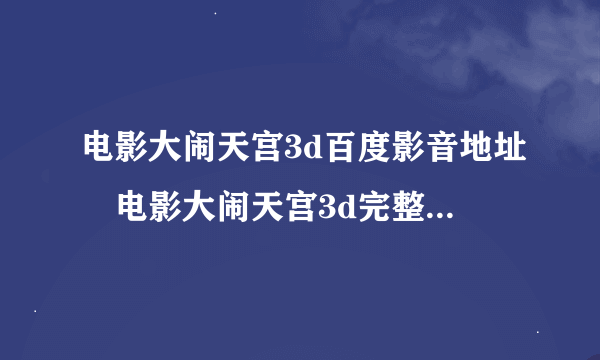 电影大闹天宫3d百度影音地址　电影大闹天宫3d完整在线观看？