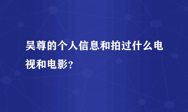 吴尊的个人信息和拍过什么电视和电影？