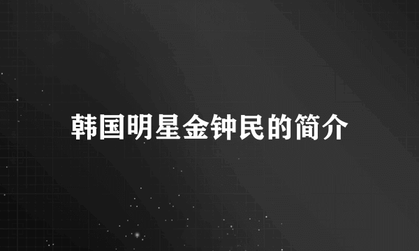 韩国明星金钟民的简介