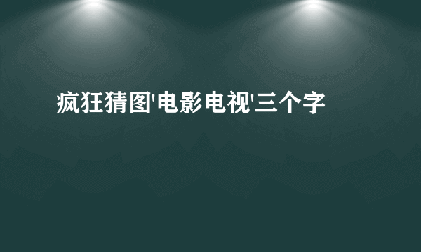 疯狂猜图'电影电视'三个字