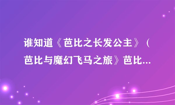 谁知道《芭比之长发公主》（芭比与魔幻飞马之旅》芭比公主三剑客的英文版,下载地址！