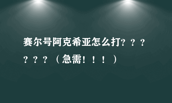 赛尔号阿克希亚怎么打？？？？？？（急需！！！）