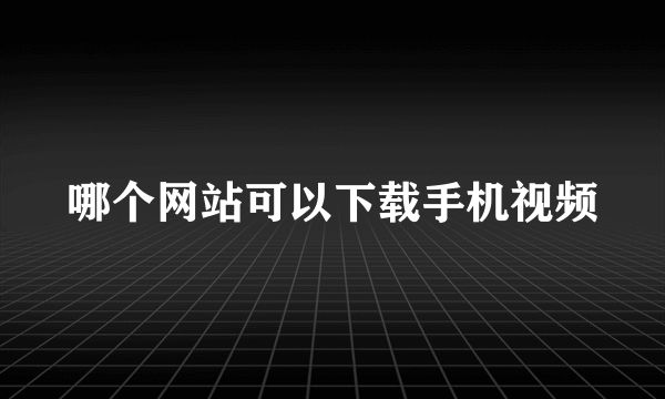 哪个网站可以下载手机视频